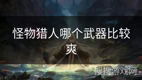 怪物猎人哪个武器比较爽