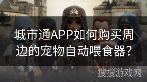 城市通APP如何购买周边的宠物自动喂食器？