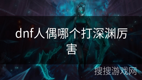 dnf人偶哪个打深渊厉害