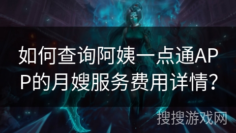 如何查询阿姨一点通APP的月嫂服务费用详情？