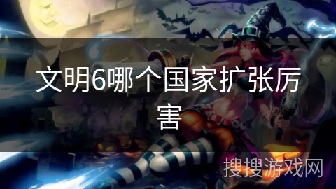 文明6哪个国家扩张厉害