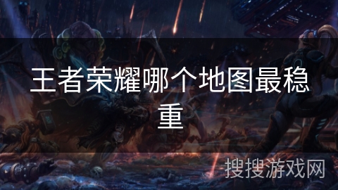 王者荣耀哪个地图最稳重