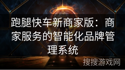 跑腿快车新商家版：商家服务的智能化品牌管理系统