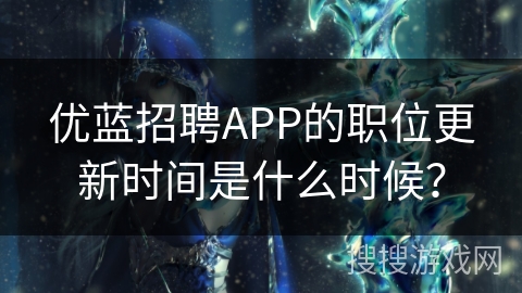 优蓝招聘APP的职位更新时间是什么时候？