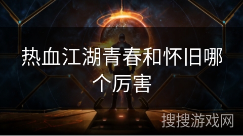 热血江湖青春和怀旧哪个厉害