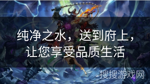 纯净之水，送到府上，让您享受品质生活