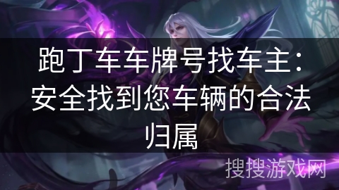 跑丁车车牌号找车主：安全找到您车辆的合法归属
