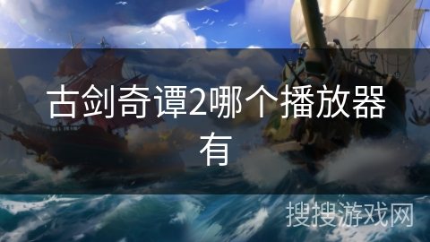 古剑奇谭2哪个播放器有