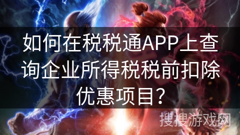 如何在税税通APP上查询企业所得税税前扣除优惠项目？