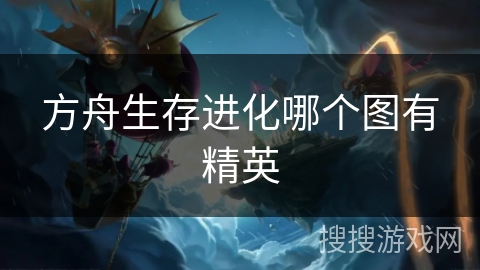方舟生存进化哪个图有精英