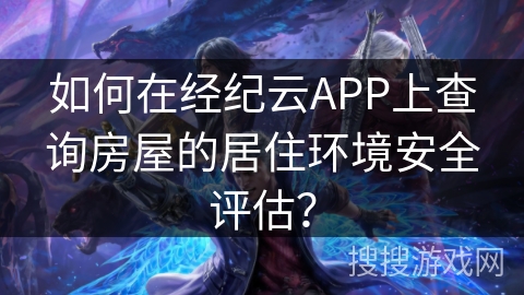 如何在经纪云APP上查询房屋的居住环境安全评估？