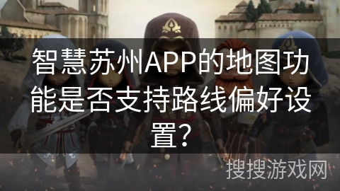 智慧苏州APP的地图功能是否支持路线偏好设置？
