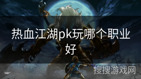 热血江湖pk玩哪个职业好