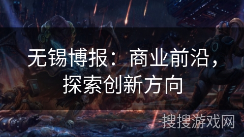 无锡博报：商业前沿，探索创新方向