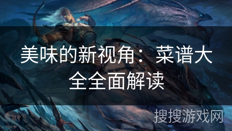 美味的新视角：菜谱大全全面解读