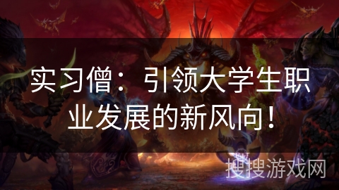 实习僧：引领大学生职业发展的新风向！