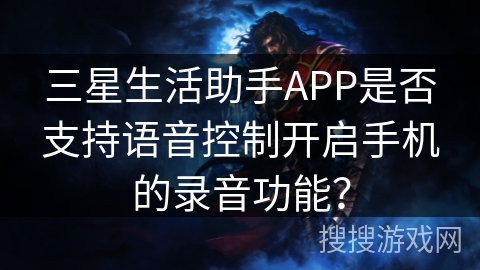 三星生活助手APP是否支持语音控制开启手机的录音功能? 三星生活助手APP是否支持语音控制开启手机的录音功能?