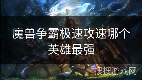 魔兽争霸极速攻速哪个英雄最强