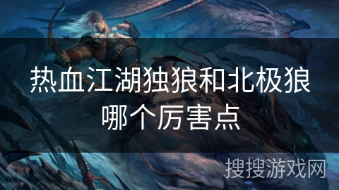 热血江湖独狼和北极狼哪个厉害点