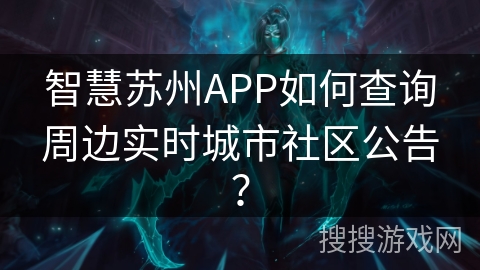 智慧苏州APP如何查询周边实时城市社区公告? 智慧苏州APP如何查询周边实时城市社区公告?