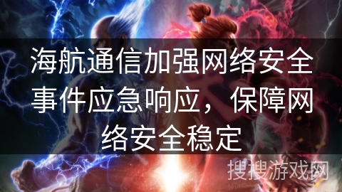 海航通信加强网络安全事件应急响应，保障网络安全稳定