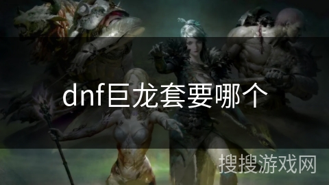 dnf巨龙套要哪个 dnf巨龙套要哪个