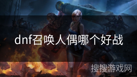 dnf召唤人偶哪个好战 dnf召唤人偶哪个好战