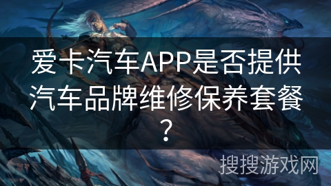 爱卡汽车APP是否提供汽车品牌维修保养套餐？