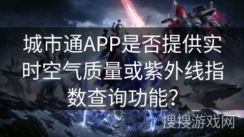 城市通APP是否提供实时空气质量或紫外线指数查询功能？