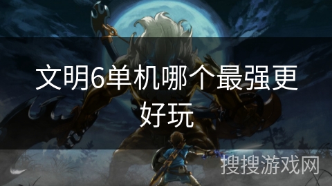 文明6单机哪个最强更好玩