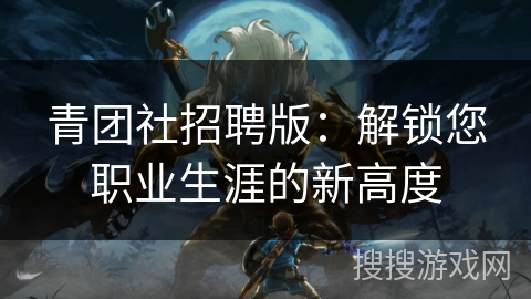 青团社招聘版：解锁您职业生涯的新高度