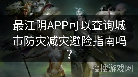 最江阴APP可以查询城市防灾减灾避险指南吗？