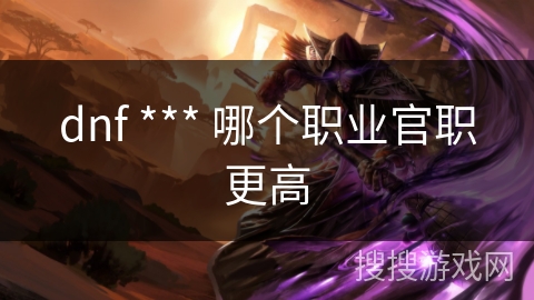 dnf *** 哪个职业官职更高
