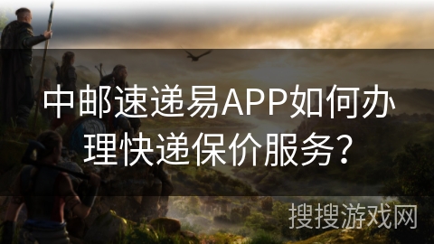 中邮速递易APP如何办理快递保价服务？