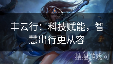 丰云行：科技赋能，智慧出行更从容