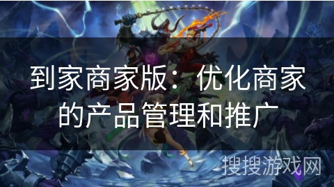 到家商家版:优化商家的产品管理和推广 到家商家版:优化商家的产品管理和推广
