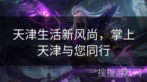 天津生活新风尚，掌上天津与您同行