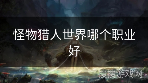 怪物猎人世界哪个职业好