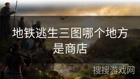 地铁逃生三图哪个地方是商店