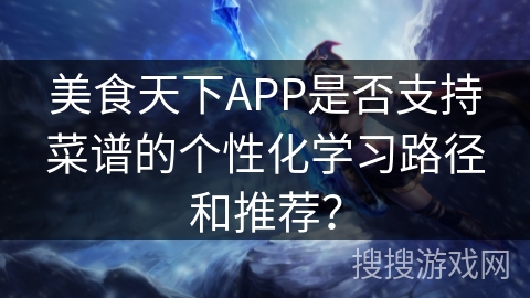 美食天下APP是否支持菜谱的个性化学习路径和推荐？