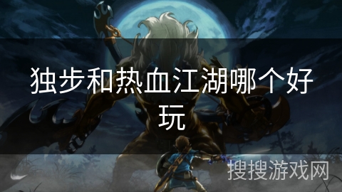 独步和热血江湖哪个好玩