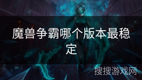 魔兽争霸哪个版本最稳定 魔兽争霸哪个版本最稳定