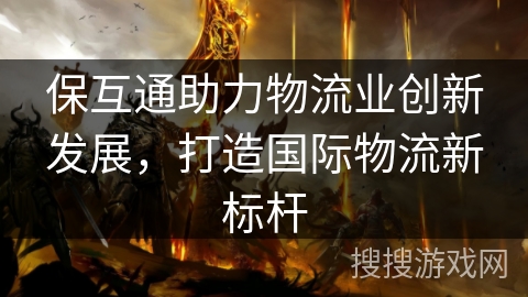 保互通助力物流业创新发展，打造国际物流新标杆
