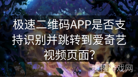 极速二维码APP是否支持识别并跳转到爱奇艺视频页面？