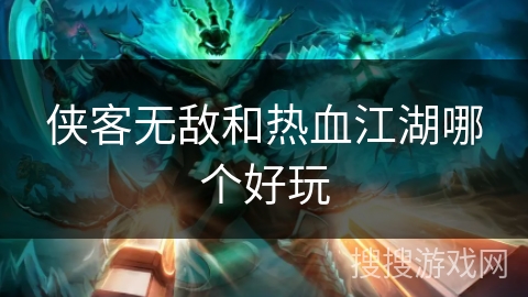 侠客无敌和热血江湖哪个好玩 侠客无敌和热血江湖哪个好玩