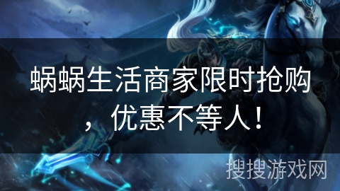 蜗蜗生活商家限时抢购，优惠不等人！