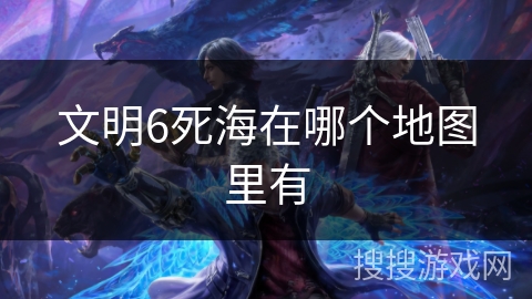 文明6死海在哪个地图里有