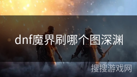 dnf魔界刷哪个图深渊