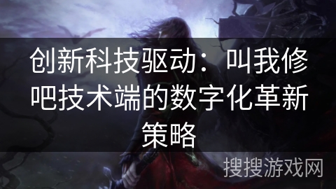 创新科技驱动：叫我修吧技术端的数字化革新策略