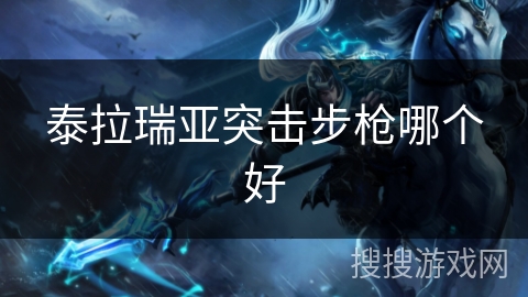 泰拉瑞亚突击步枪哪个好 泰拉瑞亚突击步枪哪个好